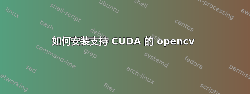 如何安装支持 CUDA 的 opencv