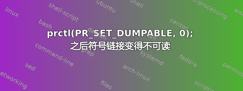 prctl(PR_SET_DUMPABLE, 0); 之后符号链接变得不可读