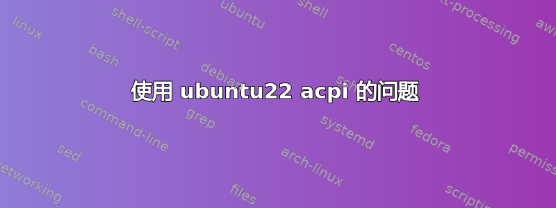 使用 ubuntu22 acpi 的问题