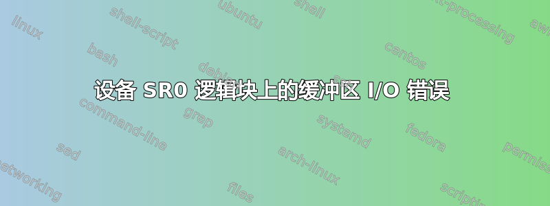 设备 SR0 逻辑块上的缓冲区 I/O 错误