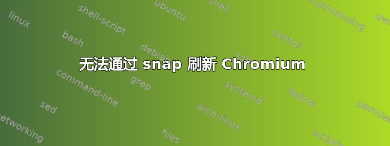 无法通过 snap 刷新 Chromium