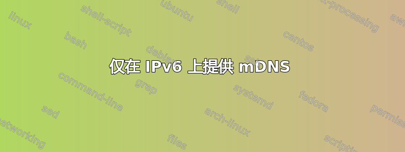 仅在 IPv6 上提供 mDNS