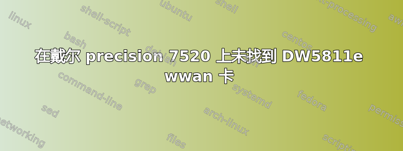 在戴尔 precision 7520 上未找到 DW5811e wwan 卡