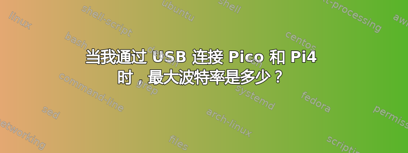 当我通过 USB 连接 Pico 和 Pi4 时，最大波特率是多少？