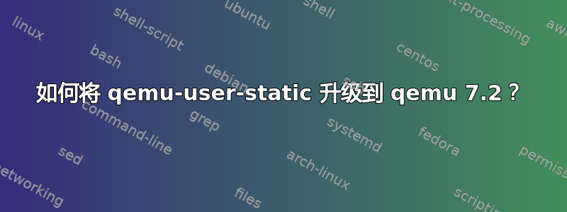 如何将 qemu-user-static 升级到 qemu 7.2？