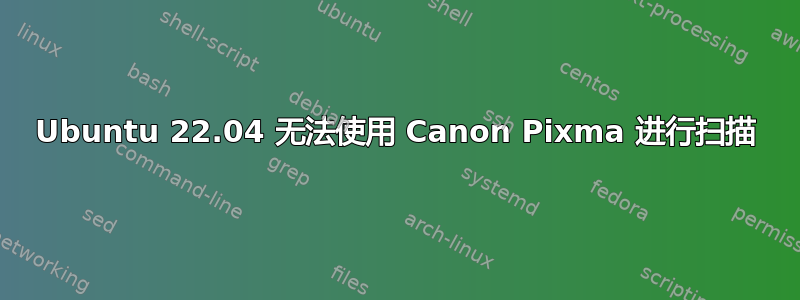 Ubuntu 22.04 无法使用 Canon Pixma 进行扫描