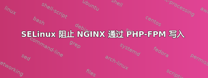 SELinux 阻止 NGINX 通过 PHP-FPM 写入