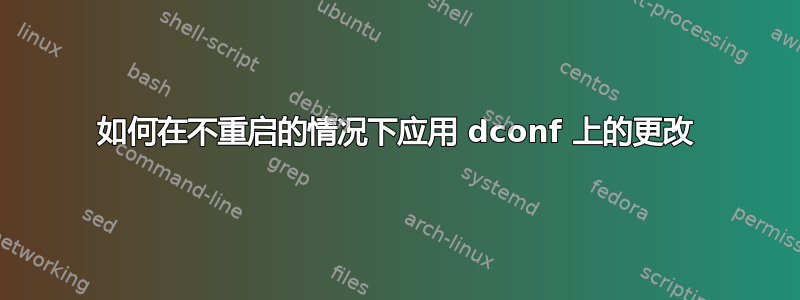 如何在不重启的情况下应用 dconf 上的更改