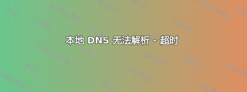 本地 DNS 无法解析 - 超时