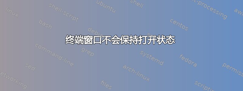 终端窗口不会保持打开状态