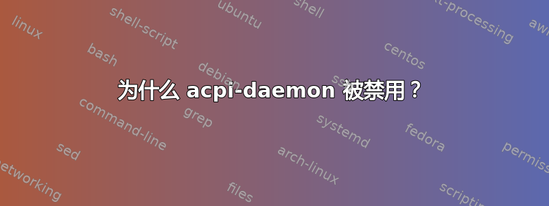 为什么 acpi-daemon 被禁用？