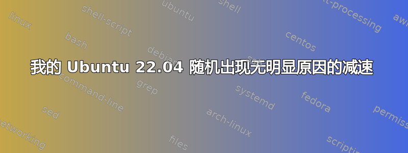 我的 Ubuntu 22.04 随机出现无明显原因的减速