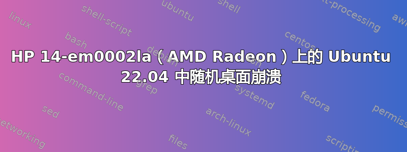 HP 14-em0002la（AMD Radeon）上的 Ubuntu 22.04 中随机桌面崩溃