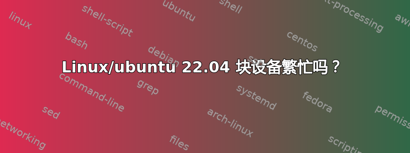 Linux/ubuntu 22.04 块设备繁忙吗？