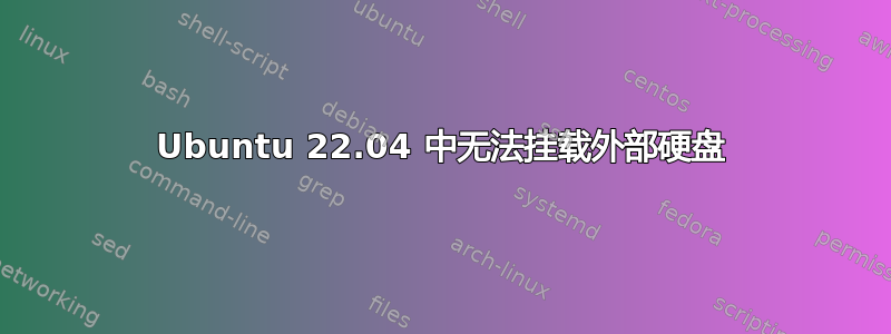 Ubuntu 22.04 中无法挂载外部硬盘