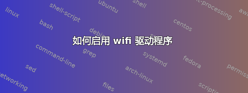 如何启用 wifi 驱动程序