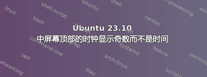 Ubuntu 23.10 中屏幕顶部的时钟显示奇数而不是时间