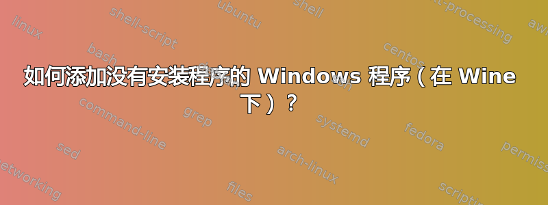 如何添加没有安装程序的 Windows 程序（在 Wine 下）？