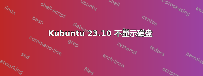 Kubuntu 23.10 不显示磁盘