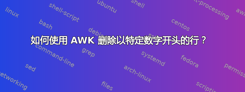 如何使用 AWK 删除以特定数字开头的行？ 