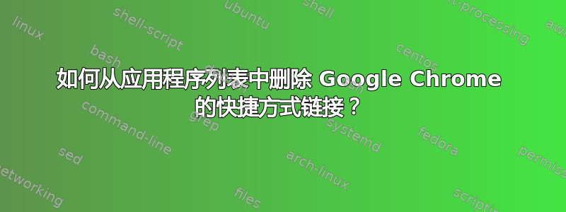 如何从应用程序列表中删除 Google Chrome 的快捷方式链接？