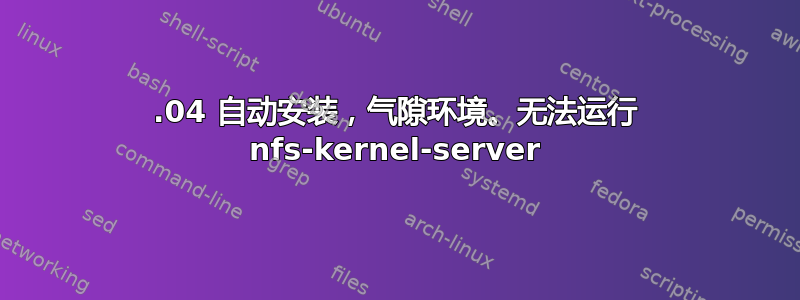 22.04 自动安装，气隙环境。无法运行 nfs-kernel-server