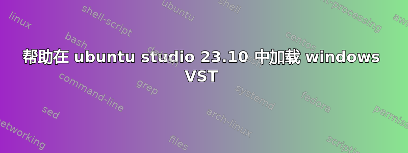 帮助在 ubuntu studio 23.10 中加载 windows VST