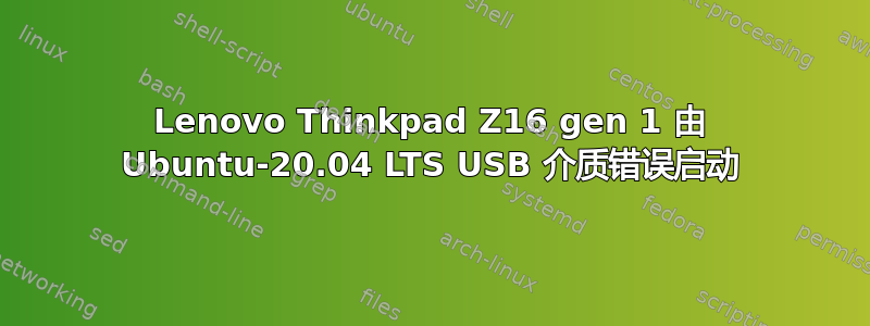 Lenovo Thinkpad Z16 gen 1 由 Ubuntu-20.04 LTS USB 介质错误启动