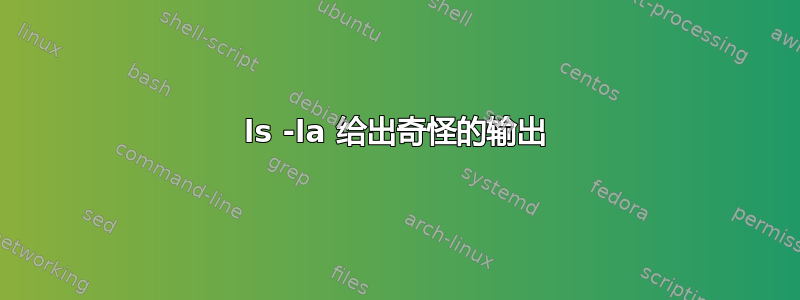 ls -la 给出奇怪的输出