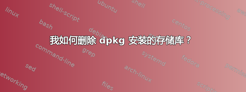 我如何删除 dpkg 安装的存储库？