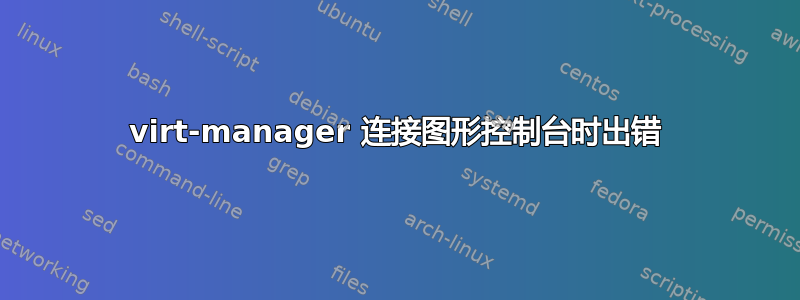 virt-manager 连接图形控制台时出错