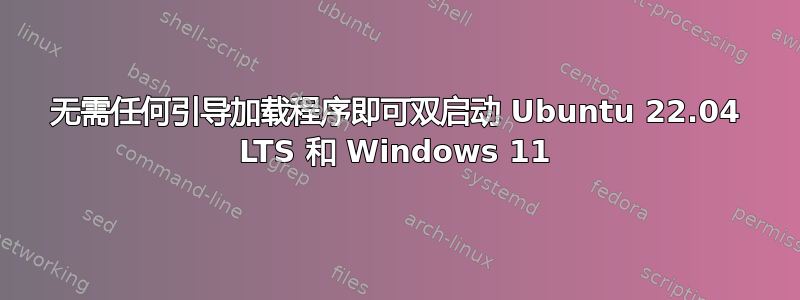 无需任何引导加载程序即可双启动 Ubuntu 22.04 LTS 和 Windows 11