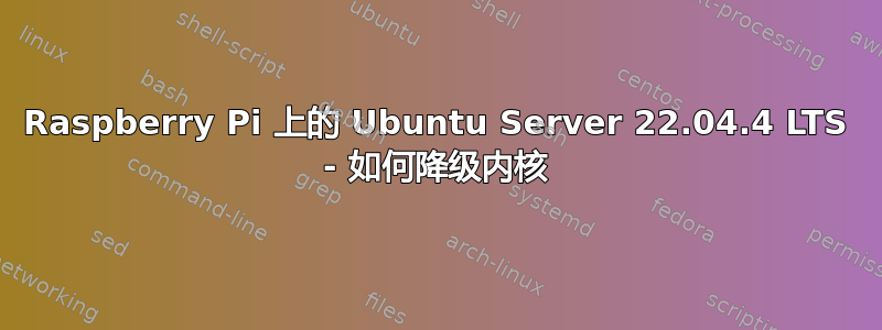 Raspberry Pi 上的 Ubuntu Server 22.04.4 LTS - 如何降级内核