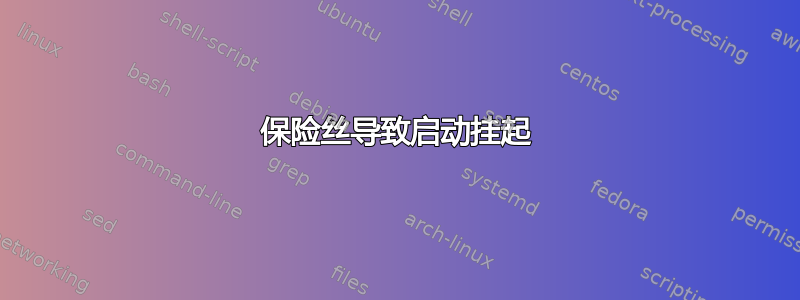 保险丝导致启动挂起