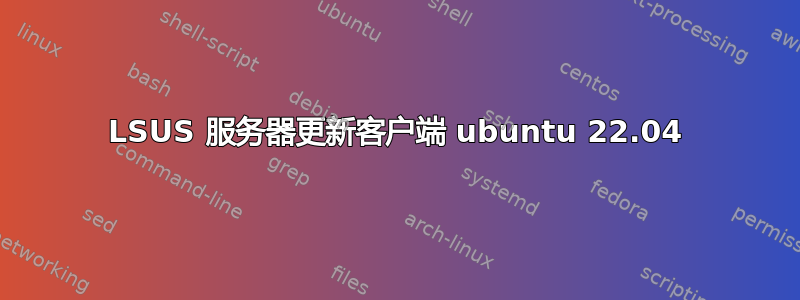 LSUS 服务器更新客户端 ubuntu 22.04