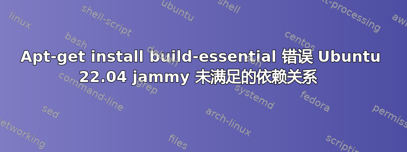 Apt-get install build-essential 错误 Ubuntu 22.04 jammy 未满足的依赖关系 