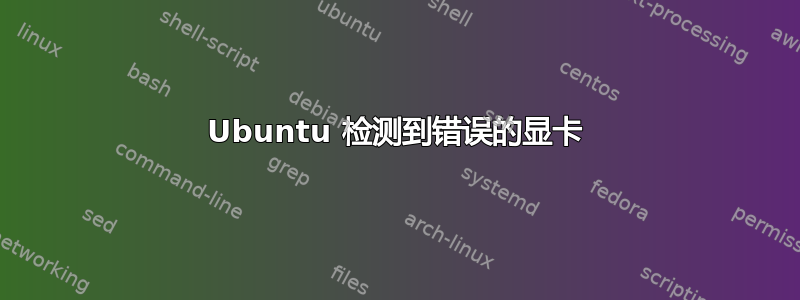 Ubuntu 检测到错误的显卡