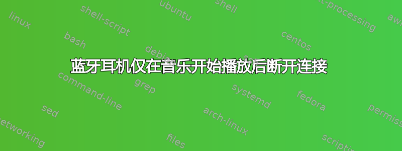 蓝牙耳机仅在音乐开始播放后断开连接