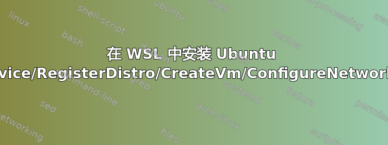 在 WSL 中安装 Ubuntu 失败，错误代码：Wsl/Service/RegisterDistro/CreateVm/ConfigureNetworking/HNS/0x8007001f