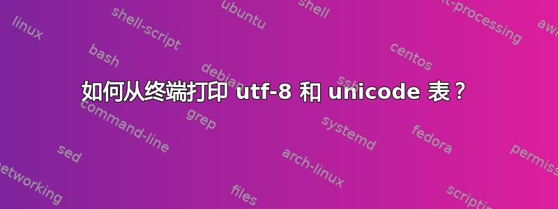 如何从终端打印 utf-8 和 unicode 表？