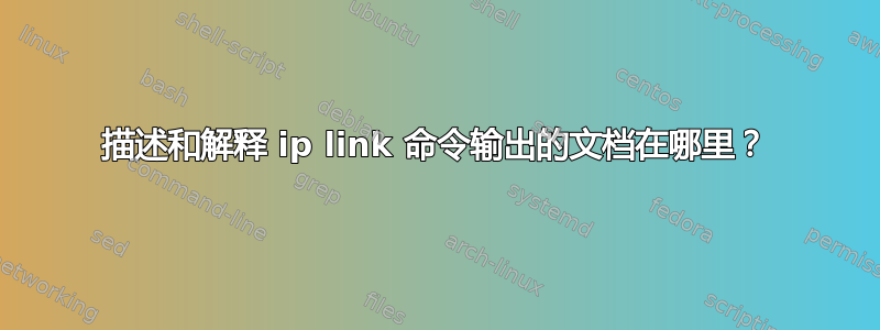 描述和解释 ip link 命令输出的文档在哪里？