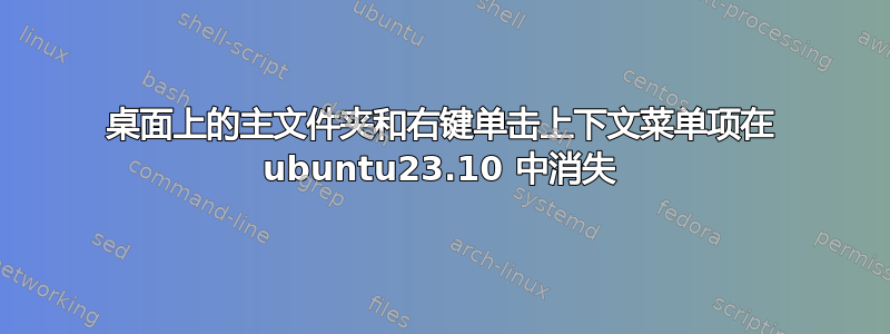 桌面上的主文件夹和右键单击上下文菜单项在 ubuntu23.10 中消失