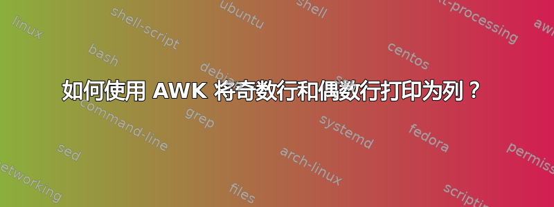 如何使用 AWK 将奇数行和偶数行打印为列？