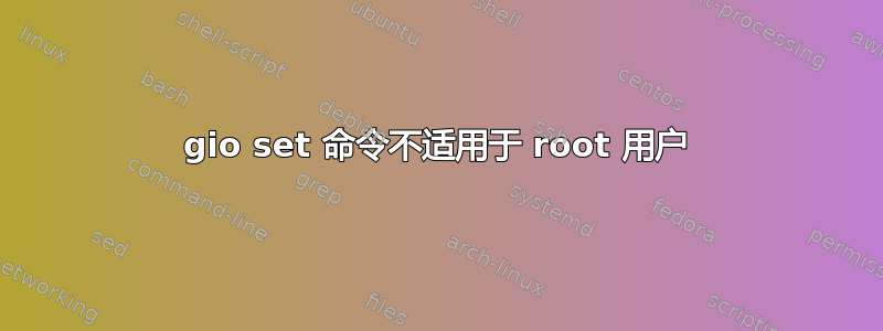 gio set 命令不适用于 root 用户