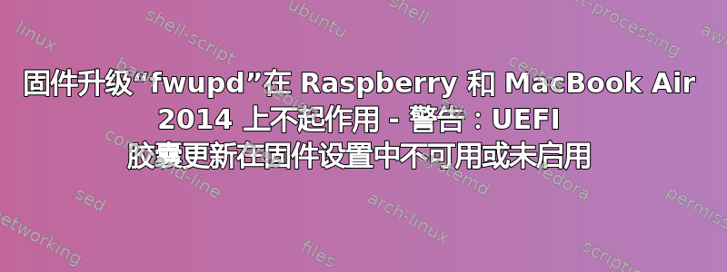 固件升级“fwupd”在 Raspberry 和 MacBook Air 2014 上不起作用 - 警告：UEFI 胶囊更新在固件设置中不可用或未启用