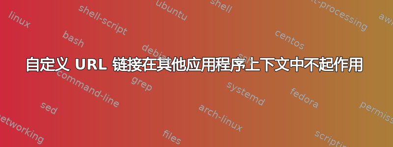 自定义 URL 链接在其他应用程序上下文中不起作用