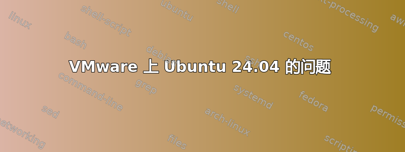 VMware 上 Ubuntu 24.04 的问题