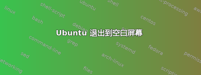 Ubuntu 退出到空白屏幕