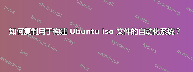 如何复制用于构建 Ubuntu iso 文件的自动化系统？