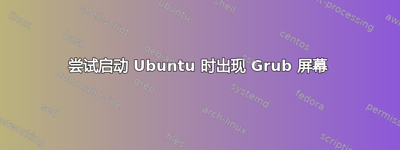 尝试启动 Ubuntu 时出现 Grub 屏幕